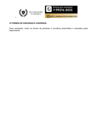 10 TERMOS DE PARCERIAS E CONVÊNIOS
Caso necessário, incluir os termos de parcerias e convênios preenchidos e assinados pelos
responsáveis.
 
