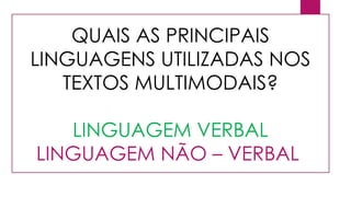 QUAIS AS PRINCIPAIS
LINGUAGENS UTILIZADAS NOS
TEXTOS MULTIMODAIS?
LINGUAGEM VERBAL
LINGUAGEM NÃO – VERBAL
 