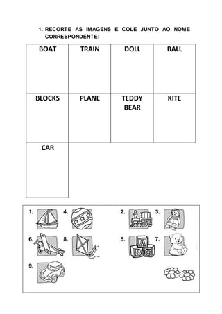 1. RECORTE AS IMAGENS E COLE JUNTO AO NOME
CORRESPONDENTE:
BOAT TRAIN DOLL BALL
BLOCKS PLANE TEDDY
BEAR
KITE
CAR
 