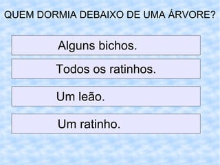 QUEM DORMIA DEBAIXO DE UMA ÁRVORE? Um ratinho.  Todos os ratinhos. Um leão.  Alguns bichos.  