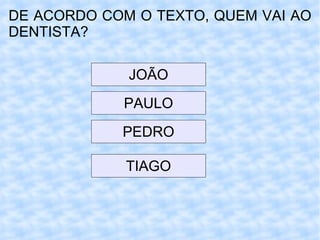 DE ACORDO COM O TEXTO, QUEM VAI AO DENTISTA? JOÃO PAULO PEDRO TIAGO 