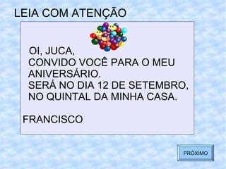 LEIA COM ATENÇÃO OI, JUCA, CONVIDO VOCÊ PARA O MEU  ANIVERSÁRIO. SERÁ NO DIA 12 DE SETEMBRO, NO QUINTAL DA MINHA CASA. FRANCISCO PRÓXIMO 