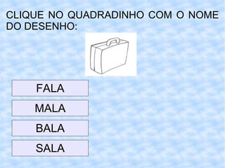 CLIQUE NO QUADRADINHO COM O NOME DO DESENHO: MALA FALA BALA SALA 