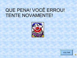 QUE PENA! VOCÊ ERROU! TENTE NOVAMENTE! VOLTAR 