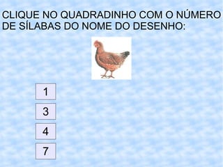 CLIQUE NO QUADRADINHO COM O NÚMERO DE SÍLABAS DO NOME DO DESENHO: 1 3 4 7 