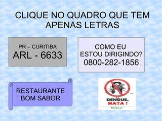 CLIQUE NO QUADRO QUE TEM APENAS LETRAS PR – CURITIBA ARL - 6633 COMO EU  ESTOU DIRIGINDO? 0800-282-1856 RESTAURANTE BOM SABOR 