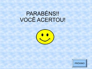PARABÉNS!!
VOCÊ ACERTOU!
PRÓXIMO
 