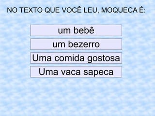 NO TEXTO QUE VOCÊ LEU, MOQUECA É:
um bebê
um bezerro
Uma comida gostosa
Uma vaca sapeca
 