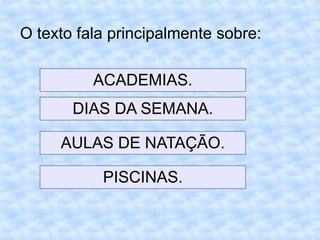 O texto fala principalmente sobre:
ACADEMIAS.
DIAS DA SEMANA.
AULAS DE NATAÇÃO.
PISCINAS.
 