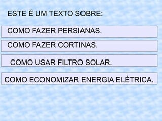 ESTE É UM TEXTO SOBRE:
COMO FAZER PERSIANAS.
COMO FAZER CORTINAS.
COMO USAR FILTRO SOLAR.
COMO ECONOMIZAR ENERGIA ELÉTRICA.
 