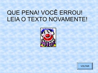 QUE PENA! VOCÊ ERROU!
LEIA O TEXTO NOVAMENTE!
VOLTAR
 