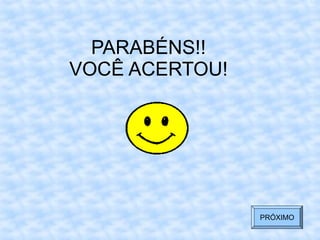 PARABÉNS!!
VOCÊ ACERTOU!
PRÓXIMO
 