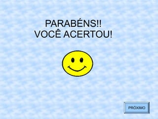 PARABÉNS!!
VOCÊ ACERTOU!
PRÓXIMO
 