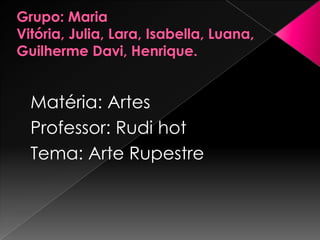 Matéria: Artes
Professor: Rudi hot
Tema: Arte Rupestre

 