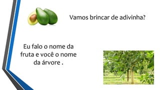 Eu falo o nome da
fruta e você o nome
da árvore .
Vamos brincar de adivinha?
 