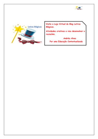 Visite a Loja Virtual do Blog Letras
Mágicas.
Atividades criativas e visa desenvolver o
raciocínio.
Andréa Alves
Por uma Educação Contextualizada
 