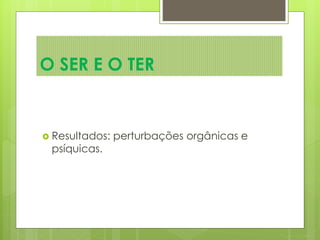  Resultados: perturbações orgânicas e
psíquicas.
O SER E O TER
 