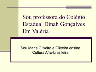 Sou professora do Colégio Estadual Dinah Gonçalves  Em Valéria Sou Maria Oliveira e Oliveira ensino Cultura Afro-brasileira 