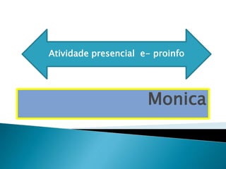 Atividade presencial e- proinfo 
Monica 
 