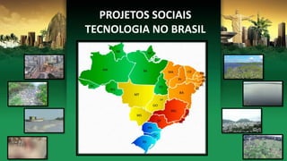 PROJETOS SOCIAIS
TECNOLOGIA NO BRASIL
 