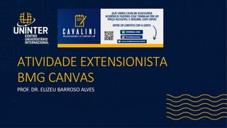 ATIVIDADE EXTENSIONISTA
BMG CANVAS
PROF. DR. ELIZEU BARROSO ALVES
 