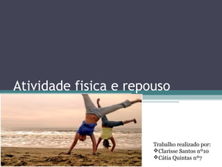 Atividade fisica e repouso



                       Trabalho realizado por:
                       Clarisse Santos nº10
                       Cátia Quintas nº7
 