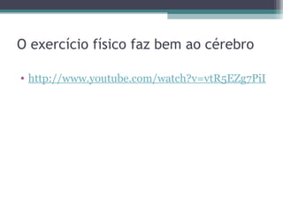 O exercício físico faz bem ao cérebro

• http://www.youtube.com/watch?v=vtR5EZg7PiI
 