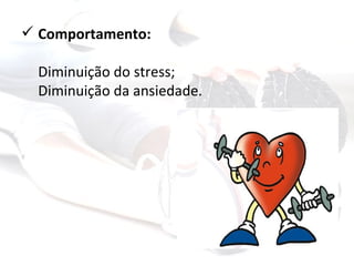  Comportamento:

  Diminuição do stress;
  Diminuição da ansiedade.
 