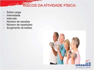 RISCOS DA ATIVIDADE FÍSICA:
- Sobre carga
- Intensidade
- Intervalo
- Número de sessões
- Número de repetições
- Surgimento de lesões
 