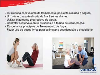 - Ter cuidado com volume de treinamento, pois este sim não é seguro.
- Um número razoável seria de 6 a 9 séries diárias.
- Utilizar o aumento progressivo de carga.
- Controlar o intervalo entre as séries e o tempo de recuperação.
- Respeitar os princípios do Treinamento de força.
- Fazer uso de pesos livres para estimular a coordenação e o equilíbrio.
 
