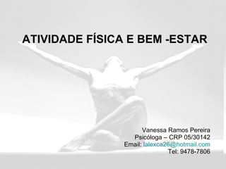 ATIVIDADE FÍSICA E BEM -ESTAR Vanessa Ramos Pereira Psicóloga – CRP 05/30142 Email:  [email_address] Tel: 9478-7806 