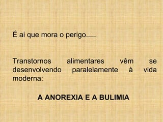 É ai que mora o perigo..... Transtornos alimentares vêm se desenvolvendo paralelamente à vida moderna: A ANOREXIA E A BULIMIA 