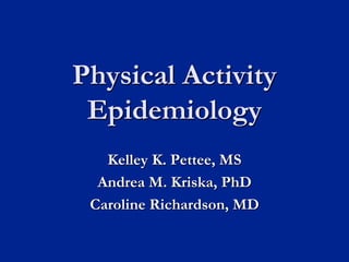 Physical Activity
Epidemiology
Kelley K. Pettee, MS
Andrea M. Kriska, PhD
Caroline Richardson, MD
 