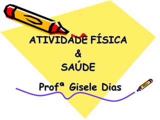 ATIVIDADE   FÍSICA & SAÚDE  Profª Gisele Dias 