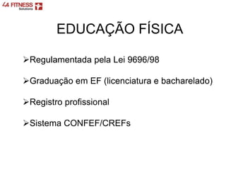 EDUCAÇÃO FÍSICA
Regulamentada pela Lei 9696/98
Graduação em EF (licenciatura e bacharelado)
Registro profissional
Sistema CONFEF/CREFs
 