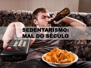 SEDENTARISMO:
MAL DO SÉCULO
 
