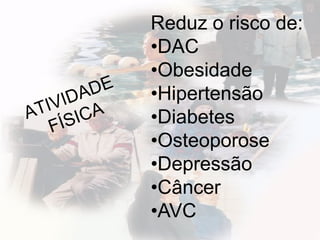 Reduz o risco de:
•DAC
•Obesidade
•Hipertensão
•Diabetes
•Osteoporose
•Depressão
•Câncer
•AVC
 