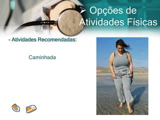  Opções de
                             Atividades Físicas
- Atividades Recomendadas:


       Caminhada
 