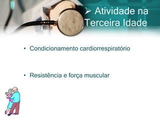  Atividade na
                     Terceira Idade

• Condicionamento cardiorrespiratório



• Resistência e força muscular
 