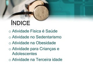 o Atividade Física é Saúde
o Atividade no Sedentarismo
o Atividade na Obesidade
o Atividade para Crianças e
  Adolescentes
o Atividade na Terceira idade
 