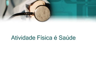 Atividade Física é Saúde
 