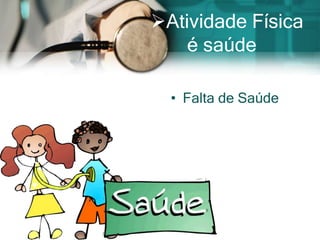 Atividade Física
    é saúde

  • Falta de Saúde
 