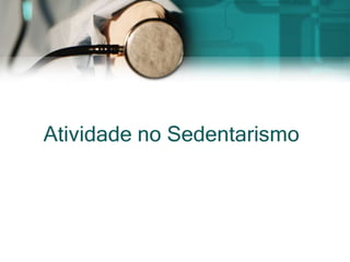 Atividade no Sedentarismo
 