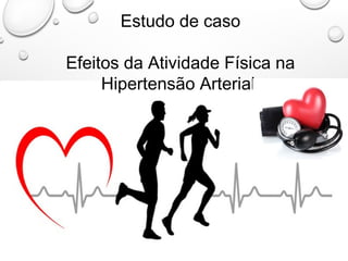 Estudo de caso
Efeitos da Atividade Física na
Hipertensão Arterial
 