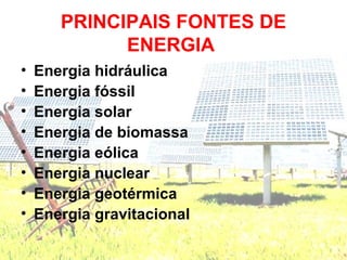 PRINCIPAIS FONTES DE
             ENERGIA
•   Energia hidráulica
•   Energia fóssil
•   Energia solar
•   Energia de biomassa
•   Energia eólica
•   Energia nuclear
•   Energia geotérmica
•   Energia gravitacional
 