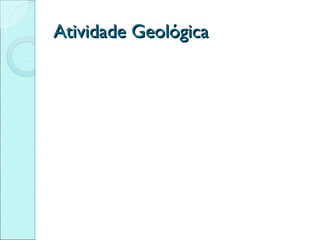 Atividade Geológica
 