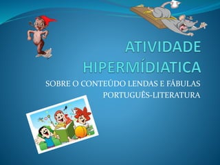 SOBRE O CONTEÚDO LENDAS E FÁBULAS
PORTUGUÊS-LITERATURA
 