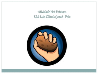 Atividade Hot Potatoes
E.M. Luis Cláudio Josué - Polo
 