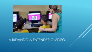 AJUDANDO A ENTENDER O VÍDEO.
 
