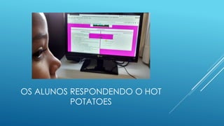 OS ALUNOS RESPONDENDO O HOT
POTATOES
 